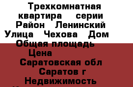 Трехкомнатная квартира 90 серии › Район ­ Ленинский › Улица ­ Чехова › Дом ­ 4 › Общая площадь ­ 65 › Цена ­ 2 800 000 - Саратовская обл., Саратов г. Недвижимость » Квартиры продажа   